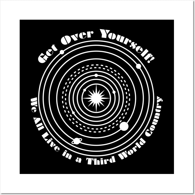 Get Over Yourself! We All Live in a Third World Country (white) Wall Art by PeregrinusCreative